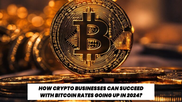 How Crypto Businesses Can Succeed with Bitcoin Rates Going Up in 2024?