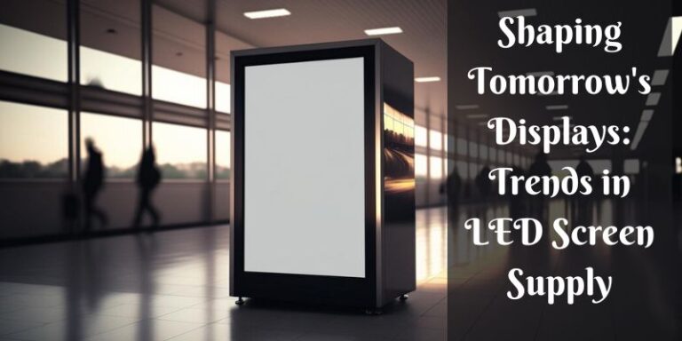 Shaping Tomorrow’s Displays: Trends in LED Screen Supply